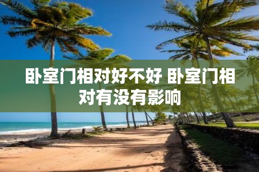 卧室门相对好不好 卧室门相对有没有影响
