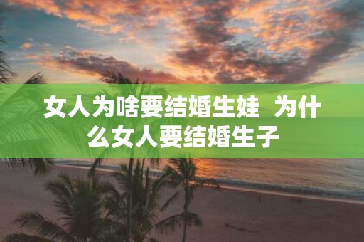 女人为啥要结婚生娃 为什么女人要结婚生子