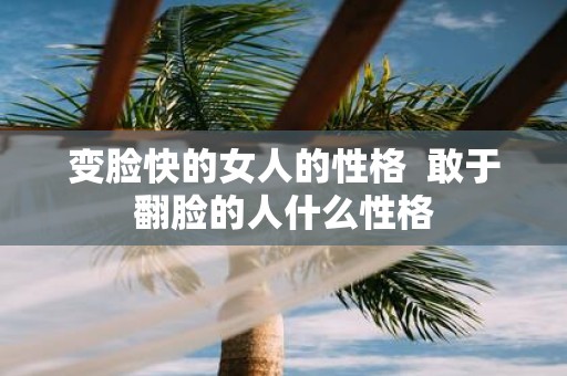 变脸快的女人的性格 敢于翻脸的人什么性格