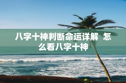 八字十神判断命运详解 怎么看八字十神