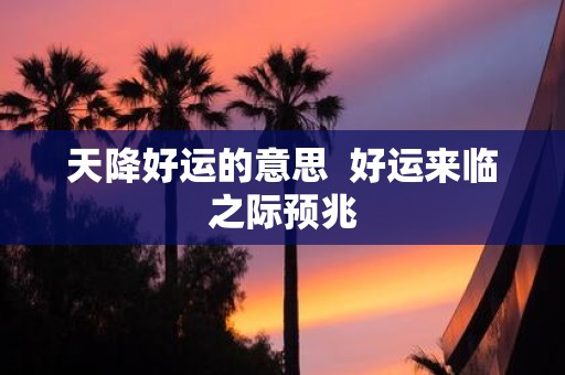 天降好运的意思 好运来临之际预兆