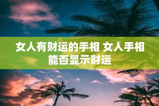 女人有财运的手相 女人手相能否显示财运