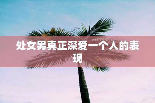 处女男真正深爱一个人的表现