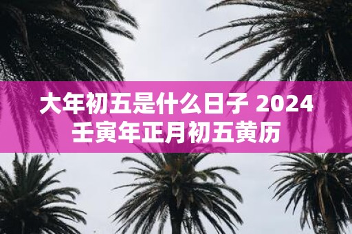 大年初五是什么日子 2025壬寅年正月初五黄历