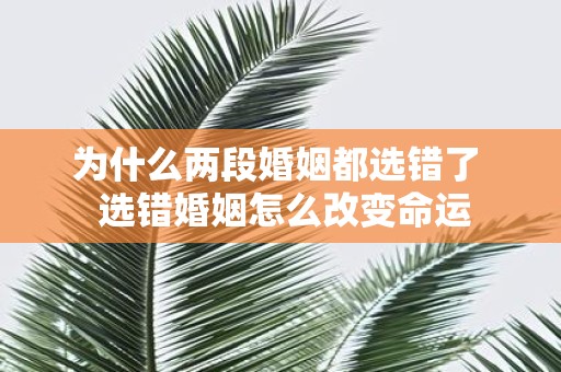 为什么两段婚姻都选错了 选错婚姻怎么改变命运
