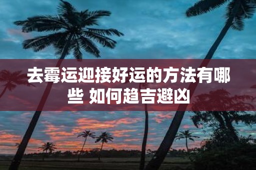 去霉运迎接好运的方法有哪些 如何趋吉避凶