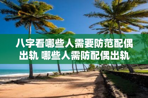 八字看哪些人需要防范配偶出轨 哪些人需防配偶出轨