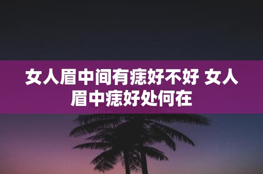 女人眉中间有痣好不好 女人眉中痣好处何在