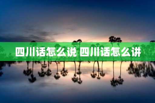 四川话怎么说 四川话怎么讲