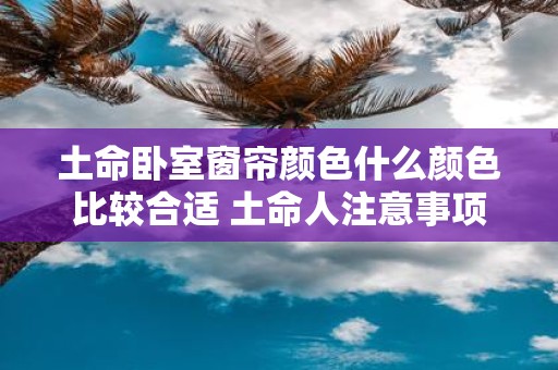 土命卧室窗帘颜色什么颜色比较合适 土命人注意事项