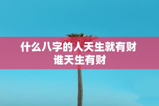 什么八字的人天生就有财 谁天生有财