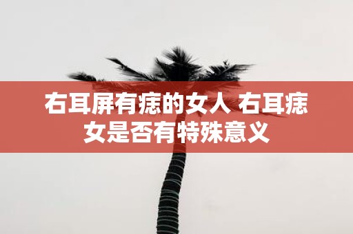 右耳屏有痣的女人 右耳痣女是否有特殊意义