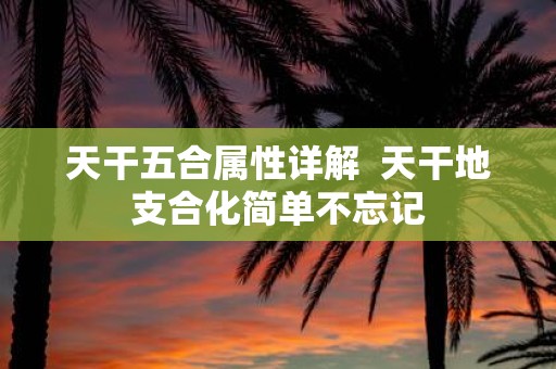 天干五合属性详解 天干地支合化简单不忘记