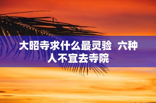 大昭寺求什么最灵验 六种人不宜去寺院