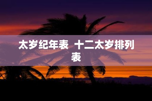 太岁纪年表 十二太岁排列表