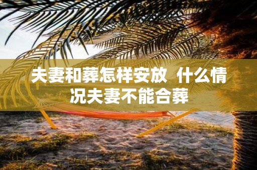 夫妻和葬怎样安放 什么情况夫妻不能合葬