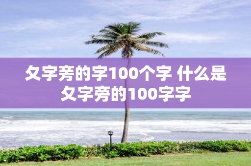 夂字旁的字100个字 什么是夂字旁的100字字