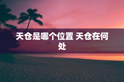 天仓是哪个位置 天仓在何处