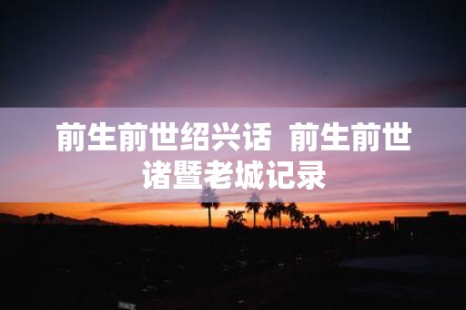 前生前世绍兴话 前生前世诸暨老城记录