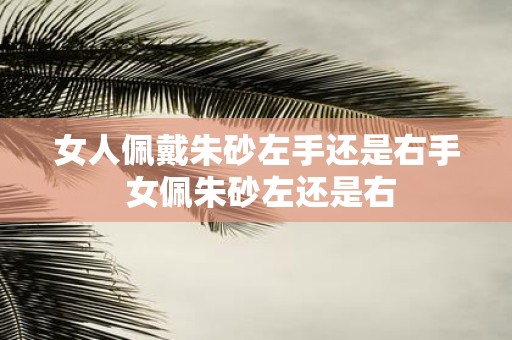 女人佩戴朱砂左手还是右手 女佩朱砂左还是右