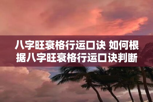 八字旺衰格行运口诀 如何根据八字旺衰格行运口诀判断命运