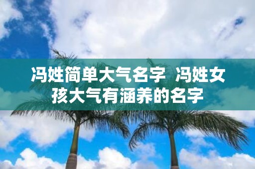 冯姓简单大气名字 冯姓女孩大气有涵养的名字