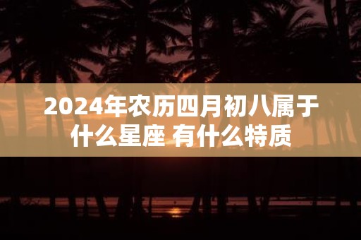 2025年农历四月初八属于什么星座 有什么特质
