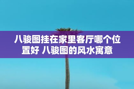 八骏图挂在家里客厅哪个位置好 八骏图的风水寓意