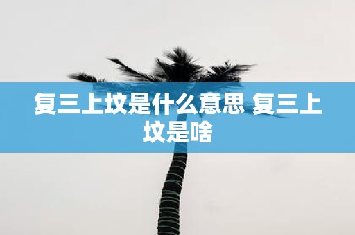 复三上坟是什么意思 复三上坟是啥
