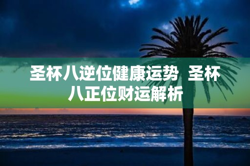 圣杯八逆位健康运势 圣杯八正位财运解析