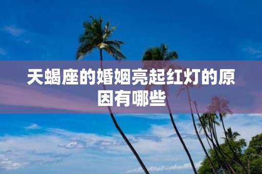 天蝎座的婚姻亮起红灯的原因有哪些