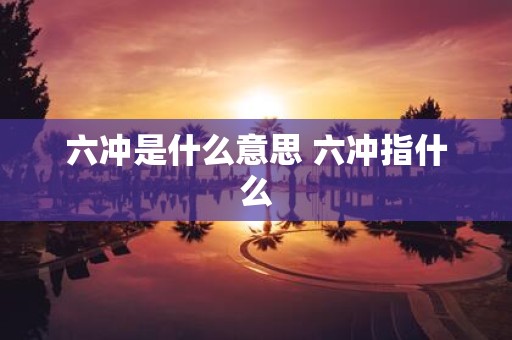 六冲是什么意思 六冲指什么