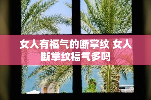 女人有福气的断掌纹 女人断掌纹福气多吗