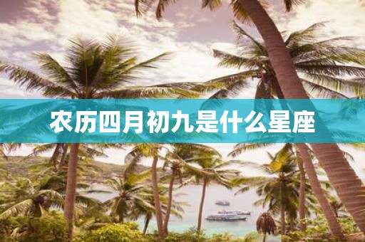 农历四月初九是什么星座