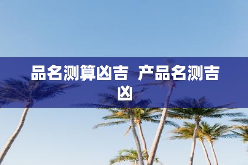 品名测算凶吉 产品名测吉凶