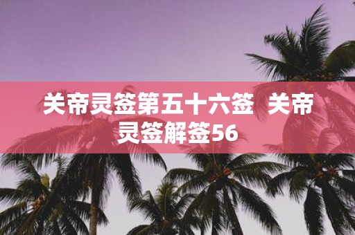 关帝灵签第五十六签 关帝灵签解签56