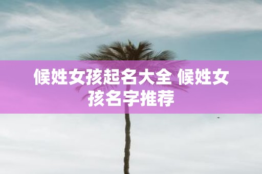 候姓女孩起名大全 候姓女孩名字推荐