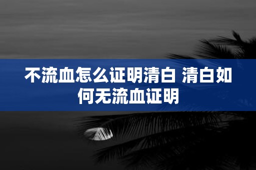 不流血怎么证明清白 清白如何无流血证明