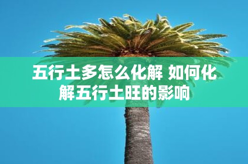 五行土多怎么化解 如何化解五行土旺的影响