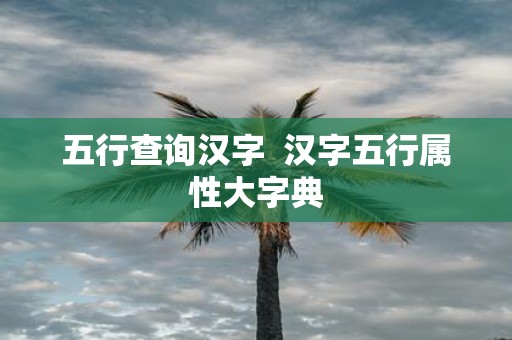 五行查询汉字 汉字五行属性大字典