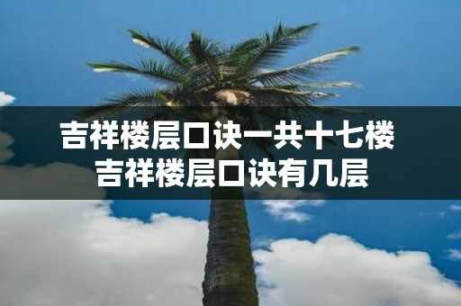 吉祥楼层口诀一共十七楼 吉祥楼层口诀有几层