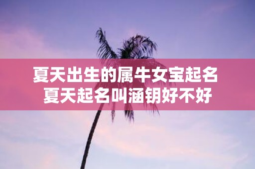 夏天出生的属牛女宝起名 夏天起名叫涵钥好不好