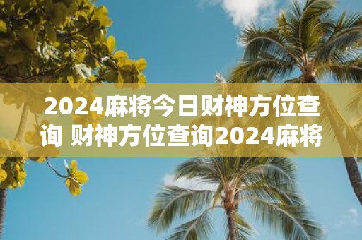 2025麻将今日财神方位查询 财神方位查询2025麻将如何操作