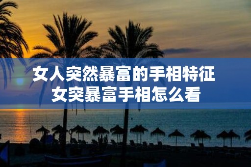 女人突然暴富的手相特征 女突暴富手相怎么看
