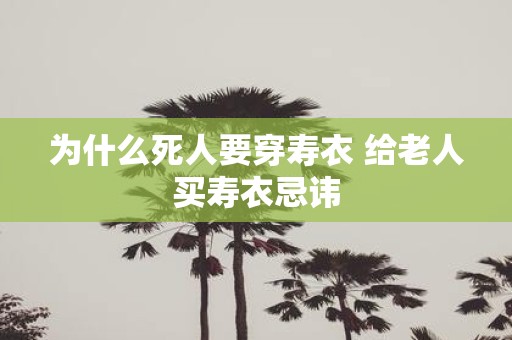 为什么死人要穿寿衣 给老人买寿衣忌讳