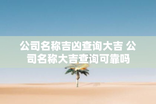 公司名称吉凶查询大吉 公司名称大吉查询可靠吗