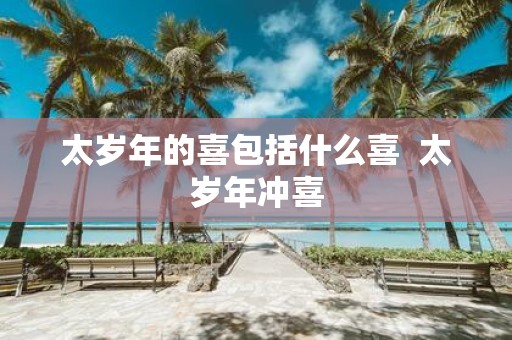 太岁年的喜包括什么喜 太岁年冲喜