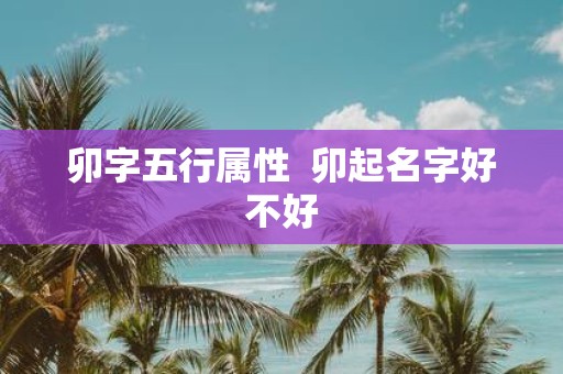 卯字五行属性 卯起名字好不好