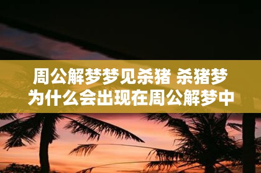 周公解梦梦见杀猪 杀猪梦为什么会出现在周公解梦中