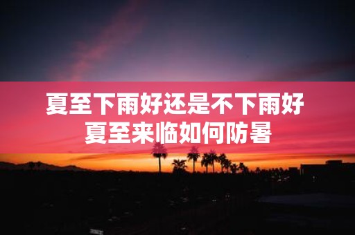 夏至下雨好还是不下雨好 夏至来临如何防暑